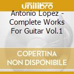Antonio Lopez - Complete Works For Guitar Vol.1 cd