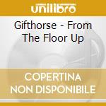 Gifthorse - From The Floor Up cd musicale di Gifthorse