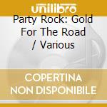 Party Rock: Gold For The Road / Various cd musicale di Various Artists