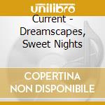 Current - Dreamscapes, Sweet Nights cd musicale di Current