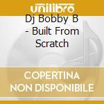 Dj Bobby B - Built From Scratch cd