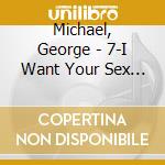 Michael, George - 7-I Want Your Sex (7