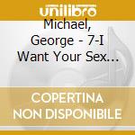 Michael, George - 7-I Want Your Sex (7') cd
