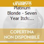 Platinum Blonde - Seven Year Itch: 1982-1989 cd musicale di Platinum Blonde