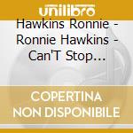 Hawkins Ronnie - Ronnie Hawkins - Can'T Stop Rockin' The Ultimate cd