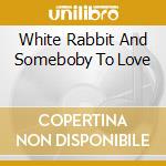 White Rabbit And Someboby To Love cd