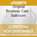 Original Broaway Cast - Ballroom cd musicale di Ost