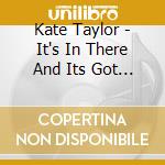 Kate Taylor - It's In There And Its Got To Come Out cd musicale di Kate Taylor