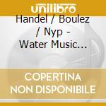 Handel / Boulez / Nyp - Water Music Suite / Royal Fireworks Music cd