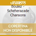 Boulez - Scheherazade Chansons cd