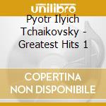 Pyotr Ilyich Tchaikovsky - Greatest Hits 1 cd musicale di Piotr Tchaikovsky