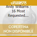 Andy Williams - 16 Most Requested Songs cd musicale di Andy Williams