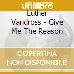 Luther Vandross - Give Me The Reason cd musicale di Luther Vandross