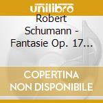 Robert Schumann - Fantasie Op. 17 / Sc cd