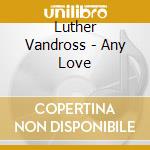 Luther Vandross - Any Love cd musicale di Luther Vandross