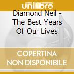Diamond Neil - The Best Years Of Our Lives cd musicale di Diamond Neil