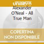 Alexander O'Neal - All True Man cd musicale di Alexander O'Neal