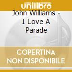 John Williams - I Love A Parade cd musicale di Williams,john/bosto