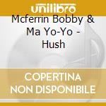 Mcferrin Bobby & Ma Yo-Yo - Hush cd musicale di Mcferrin Bobby & Ma Yo