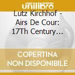 Lutz Kirchhof - Airs De Cour: 17Th Century French Court Music cd