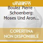 Boulez Pierre - Schoenberg: Moses Und Aron / C cd