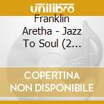 Franklin Aretha - Jazz To Soul (2 Cds) cd
