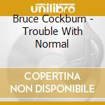 Bruce Cockburn - Trouble With Normal cd