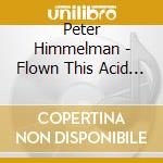 Peter Himmelman - Flown This Acid World cd musicale di Peter Himmelman