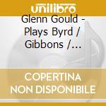 Glenn Gould - Plays Byrd / Gibbons / Sweelinck cd