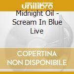 Midnight Oil - Scream In Blue Live cd musicale di Midnight Oil