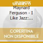 Maynard Ferguson - I Like Jazz: Essence Of cd