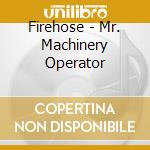 Firehose - Mr. Machinery Operator cd musicale di Firehose