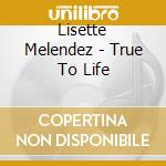 Lisette Melendez - True To Life cd musicale di Lisette Melendez