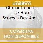 Ottmar Liebert - The Hours Between Day And Night cd musicale di LIEBERT OTTMAR