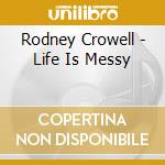 Rodney Crowell - Life Is Messy cd musicale di Rodney Crowell