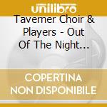 Taverner Choir & Players - Out Of The Night / John Tavene cd musicale di Taverner Choir & Players