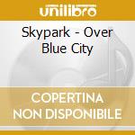 Skypark - Over Blue City cd musicale di Skypark