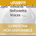Ligeti^edwards^london Sinfonietta Voices - Complete A Capella Choral Works
