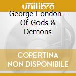 George London - Of Gods & Demons cd musicale
