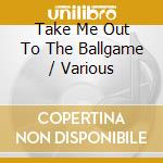 Take Me Out To The Ballgame / Various cd