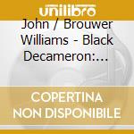 John / Brouwer Williams - Black Decameron: Guitar Music Of Leo Brouwer cd