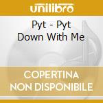 Pyt - Pyt Down With Me cd musicale di Pyt