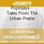 Popinjays - Tales From The Urban Prairie cd