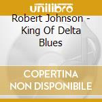 Robert Johnson - King Of Delta Blues cd musicale di Robert Johnson