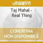 Taj Mahal - Real Thing cd musicale di Taj Mahal