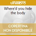 Where'd you hide the body cd