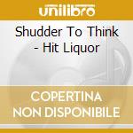 Shudder To Think - Hit Liquor cd musicale di Shudder To Think