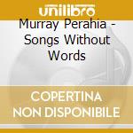 Murray Perahia - Songs Without Words cd musicale di Murray Perahia