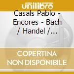 Casals Pablo - Encores - Bach / Handel / Sain cd