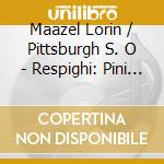Maazel Lorin / Pittsburgh S. O - Respighi: Pini Di Roma / Feste cd